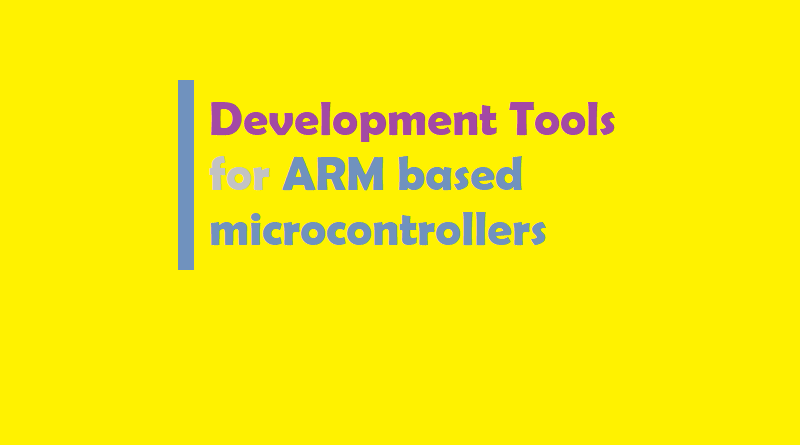 Development Tools for ARM based micro controllers