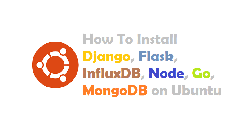 How To Install Django, Flask, InfluxDB, Node, Go, MongoDB on Ubuntu
