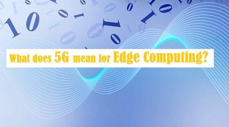 What does 5G mean for Edge Computing