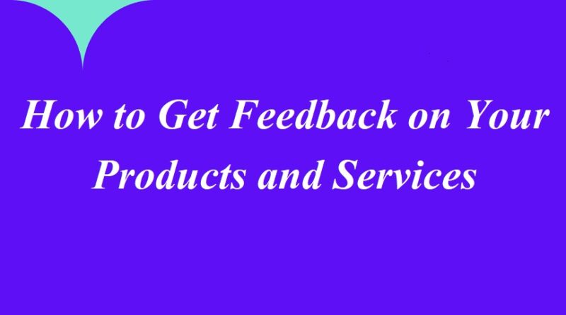 How to Get Feedback on Your Products and Services
