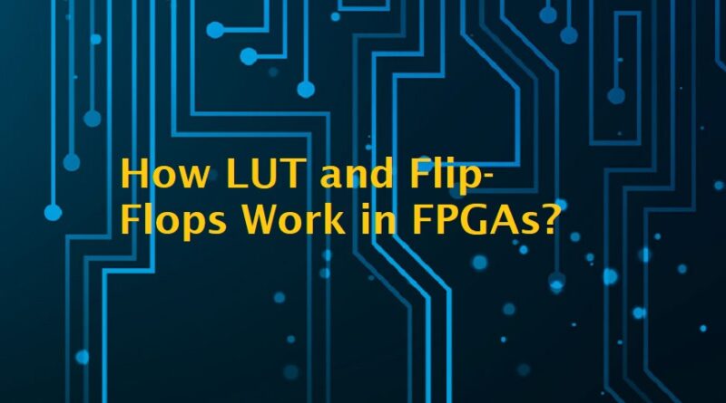 How LUT and Flip-Flops Work in FPGAs