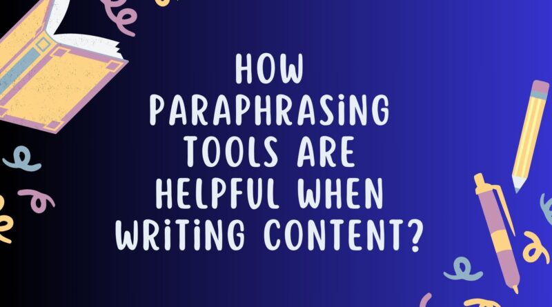 How Paraphrasing Tools Are Helpful When Writing Content?